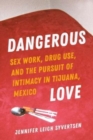 Image for Dangerous love  : sex work, drug use, and the pursuit of intimacy in Tijuana, Mexico