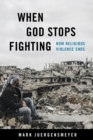 Image for When God Stops Fighting: How Religious Violence Ends