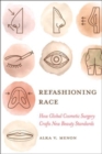 Image for Refashioning race  : how global cosmetic surgery crafts new beauty standards