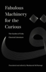 Image for Fabulous machinery for the curious  : the garden of Urdu classical literature
