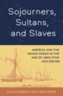 Image for Sojourners, sultans, and slaves  : America and the Indian Ocean in the age of abolition and empire