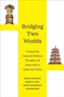 Image for Bridging two worlds  : comparing classical political thought and statecraft in India and China