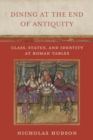 Image for Dining at the End of Antiquity : Class, Status, and Identity at Roman Tables