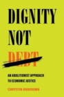 Image for Dignity not debt  : an abolitionist approach to economic justice