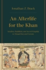 Image for An afterlife for the Khan  : Muslims, Buddhists, and sacred kingship in Mongol Iran and Eurasia