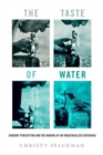 Image for The taste of water  : sensory perception and the making of an industrialized beverage