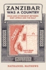 Image for Zanzibar was a country  : exile and citizenship between East Africa and the Gulf