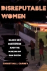 Image for Disreputable Women : Black Sex Economies and the Making of San Diego