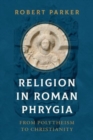 Image for Religion in Roman Phrygia  : from polytheism to Christianity