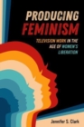 Image for Producing feminism  : television work in the age of women&#39;s liberation