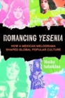 Image for Romancing Yesenia : How a Mexican Melodrama Shaped Global Popular Culture