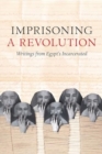 Image for Imprisoning a Revolution : Writings from Egypt&#39;s Incarcerated