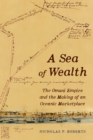 Image for A Sea of Wealth: The Omani Empire and the Making of an Oceanic Marketplace