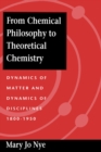 Image for From Chemical Philosophy to Theoretical Chemistry: Dynamics of Matter and Dynamics of Disciplines, 1800-1950