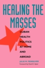 Image for Healing the Masses: Cuban Health Politics at Home and Abroad