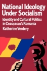 Image for National ideology under socialism: identity and cultural politics in Ceausescu&#39;s Romania
