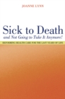 Image for Sick To Death and Not Going to Take It Anymore!: Reforming Health Care for the Last Years of Life
