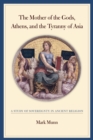 Image for The Mother of the Gods, Athens, and the tyranny of Asia: a study of sovereignty in ancient religion