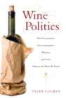 Image for Wine Politics: How Governments, Environmentalists, Mobsters, and Critics Influence the Wines We Drink