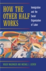 Image for How the other half works: immigration and the social organization of labor