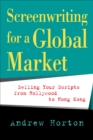 Image for Screenwriting for a Global Market: Selling Your Scripts from Hollywood to Hong Kong