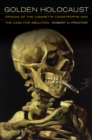 Image for Golden holocaust: origins of the cigarette catastrophe and the case for abolition