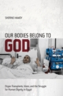 Image for Our Bodies Belong to God: Organ Transplants, Islam, and the Struggle for Human Dignity in Egypt