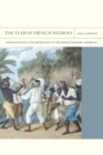 Image for The fear of French negroes: transcolonial collaboration in the revolutionary Americas