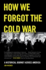 Image for How we forgot the Cold War: a historical journey across America