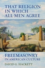 Image for That religion in which all men agree: freemasonry in American culture