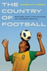 Image for The country of football: soccer and the making of modern Brazil