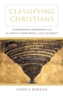 Image for Classifying Christians: ethnography, heresiology, and the limits of knowledge in late antiquity