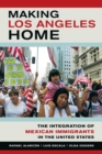 Image for Making Los Angeles home: the integration of Mexican immigrants in the United States