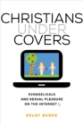 Image for Christians under covers: evangelicals and sexual pleasure on the Internet