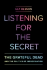Image for Listening for the secret: the Grateful Dead and the politics of improvisation : 1