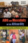 Image for AIDS and masculinity in the African city: privilege, inequality, and modern manhood