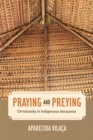 Image for Praying and preying: Christianity in indigenous Amazonia