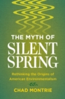 Image for The myth of silent spring: rethinking the origins of American environmentalism