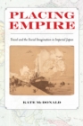Image for Placing empire: travel and the social imagination in imperial Japan