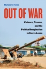 Image for Out of war: violence, trauma, and the political imagination in Sierra Leone