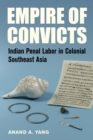 Image for Empire of convicts: Indian penal labor in colonial Southeast Asia