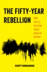 Image for The fifty-year rebellion: how the U.S. political crisis began in Detroit
