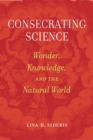 Image for Consecrating Science: Wonder, Knowledge, and the Natural World