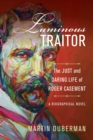 Image for Luminous traitor: the just and daring life of Roger Casement, a biographical novel
