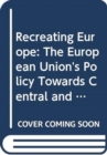 Image for Recreating Europe : The European Union&#39;s Policy towards Central and Eastern Europe