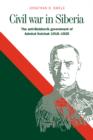 Image for Civil war in Siberia  : the anti-Bolshevik government of Admiral Kolchak, 1918-1920