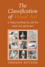 Image for The classification of visual art  : a philosophical myth and its history