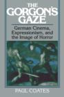 Image for The Gorgon&#39;s gaze  : German cinema, expressionism, and the image of horror