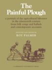 Image for The Painful Plough : A Portrait of the Agricultural Labourer in the Nineteenth Century from Folk Songs and Ballads and Contemporary Accounts