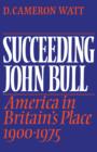 Image for Succeeding John Bull  : America in Britain&#39;s place, 1900-1975